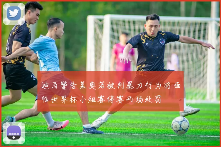 迪马警告莱奥若被判暴力行为将面临世界杯小组赛停赛两场处罚