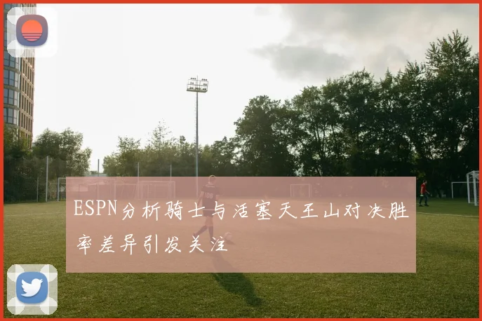 ESPN分析骑士与活塞天王山对决胜率差异引发关注