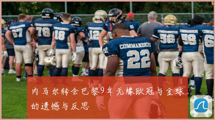 内马尔转会巴黎9年无缘欧冠与金球的遗憾与反思