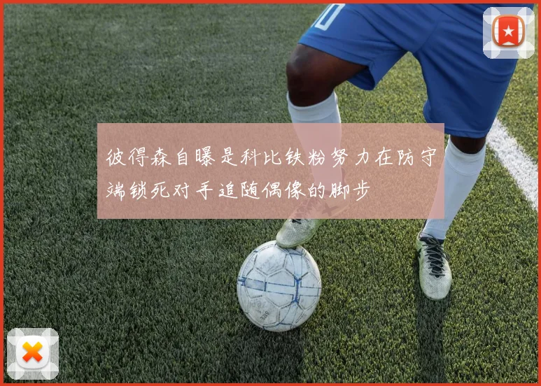 彼得森自曝是科比铁粉努力在防守端锁死对手追随偶像的脚步