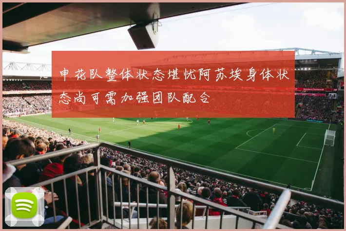 申花队整体状态堪忧阿苏埃身体状态尚可需加强团队配合